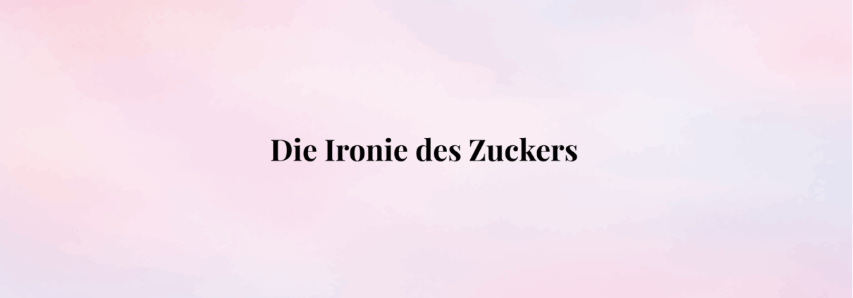 Die Ironie des Zuckers