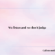 We listen and we don't judge
